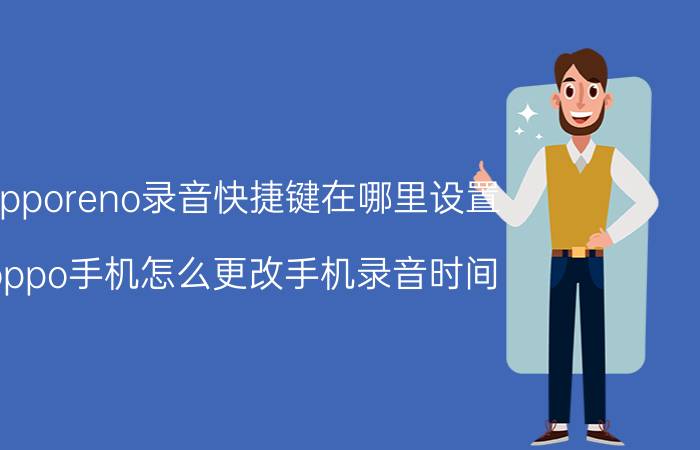 opporeno录音快捷键在哪里设置 oppo手机怎么更改手机录音时间？